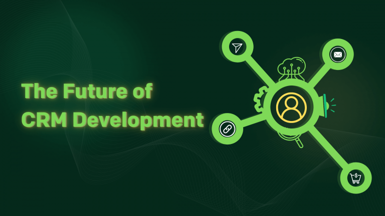 The Future of CRM Development: What You Need to Know